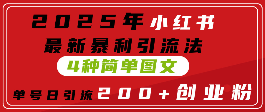 2025年小红书最新暴利引流法，4种简单图文，单号日引流200+创业粉(附无脑抄模板）-让一部分人先富起来默财 创业网