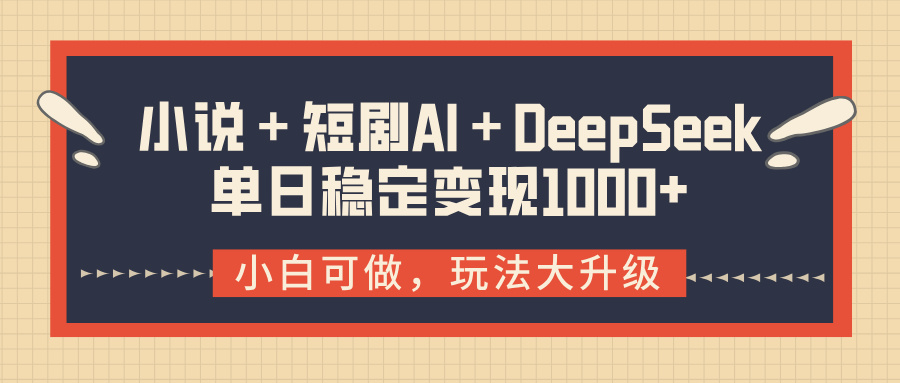 小说＋短剧AI＋DeepSeek结合变现，单日稳定变现1000+-让一部分人先富起来默财创业网