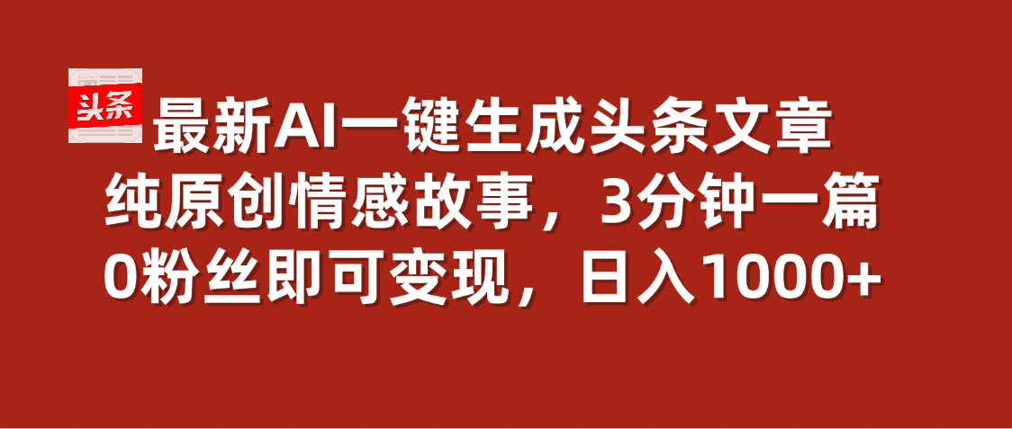 最新AI一键头条原创文章，3分钟一条，0粉丝即可变现，日入1000+-让一部分人先富起来默财 创业网
