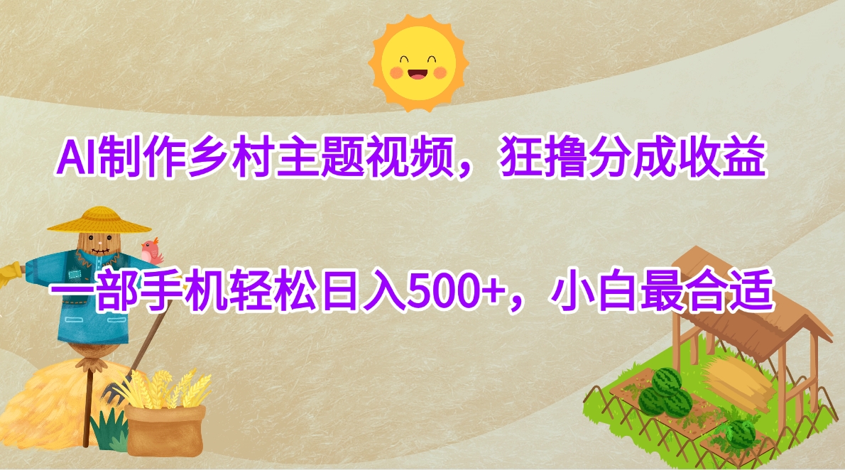 AI制作乡村主题视频，狂撸分成收益，一部手机轻松日入500+，小白最合适-让一部分人先富起来默财 创业网