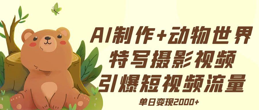 AI制作动物世界特写摄影视频+引爆短视频流量+单日变现2000+-让一部分人先富起来默财创业网