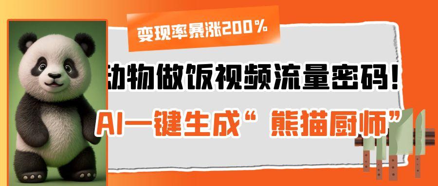 动物做饭视频流量密码！AI一键生成“熊猫厨师”，变现率暴涨200%-让一部分人先富起来默财 创业网