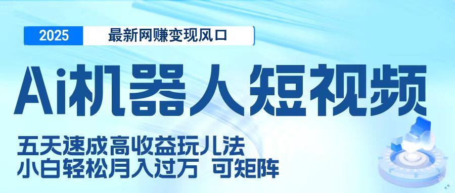 二零二五最新网赚变现风口，Ai 机器人短视频，五天速成高收益玩儿法，小白轻松月入过万，可矩阵-让一部分人先富起来默财创业网