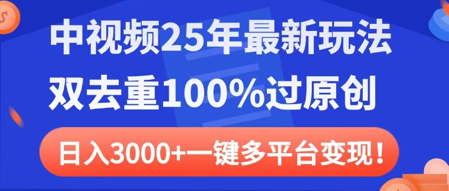 中视频25年最新玩法，双去重100%过原创，日入3000+一键多平台变现-让一部分人先富起来默财创业网