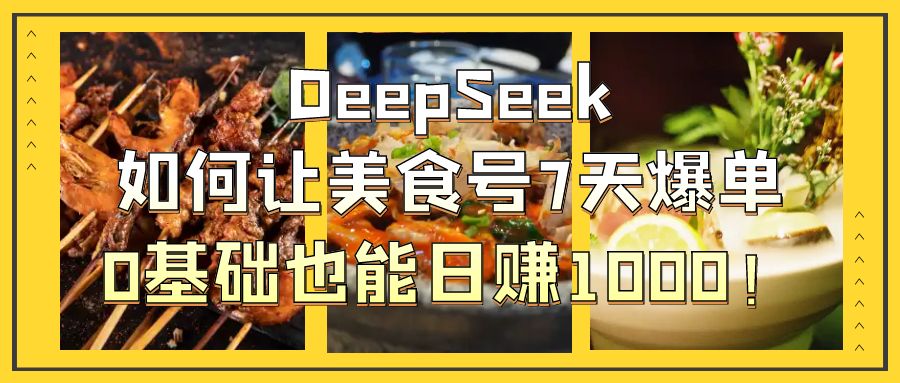 DeepSeek如何让美食号7天爆单，0基础也能日赚1000！-让一部分人先富起来默财创业网