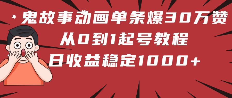 鬼故事动画单条爆30万赞！从0到1起号教程 日收益稳定1000+-让一部分人先富起来默财创业网