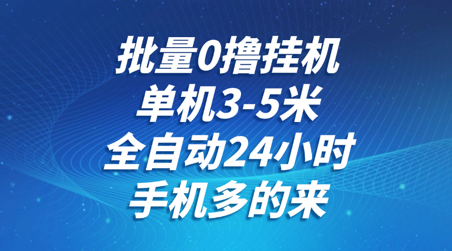 批量0撸全自动挂机，单机3-5米，全自动24小时，手机多的来，不养鸡，无风控，无网络限制-让一部分人先富起来默财 创业网