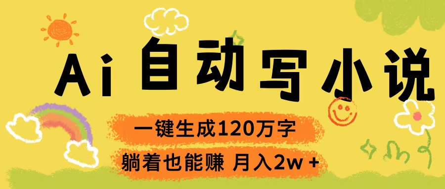 Ai自动写小说，一键生成120万字，躺着也能赚，轻松月入2w+-让一部分人先富起来默财创业网