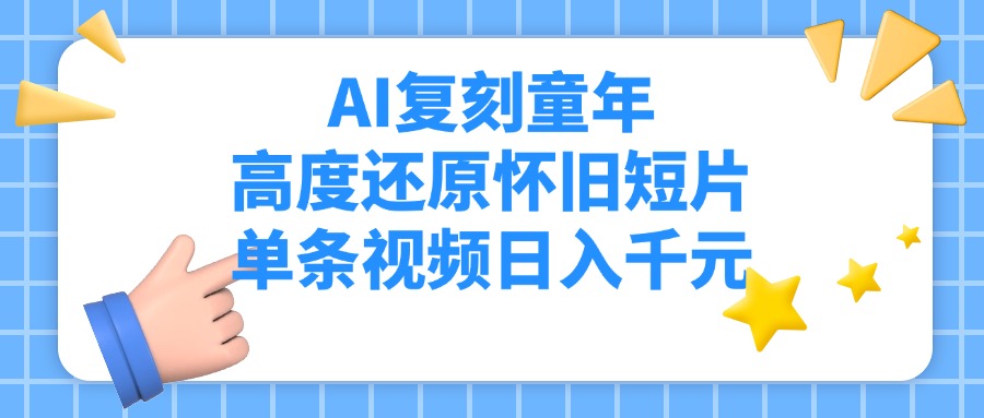 AI复刻童年，高度还原怀旧短片，单条视频日入千元-让一部分人先富起来默财创业网