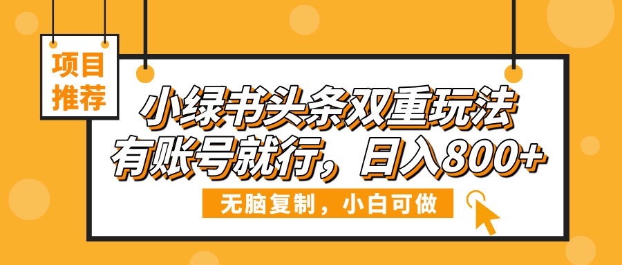 小绿书头条双重玩法，有账号就行，日入800+-让一部分人先富起来默财 创业网