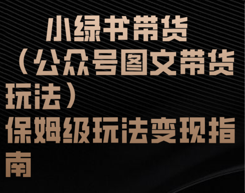 小绿书带货（公众号图文带货玩法）保姆级玩法变现指南-让一部分人先富起来默财 创业网