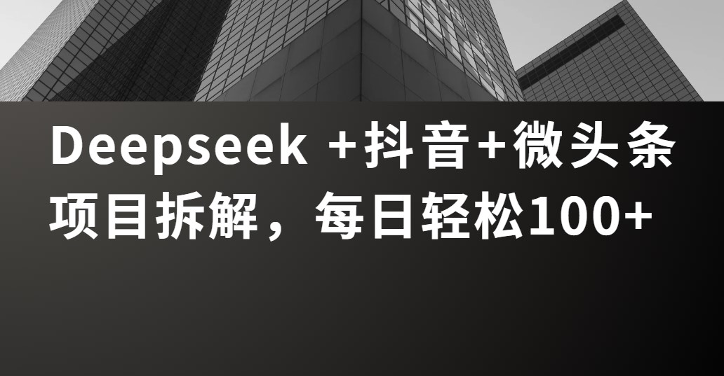 Deepseek +抖音 微头条项目拆解，每日轻松100+-让一部分人先富起来默财 创业网