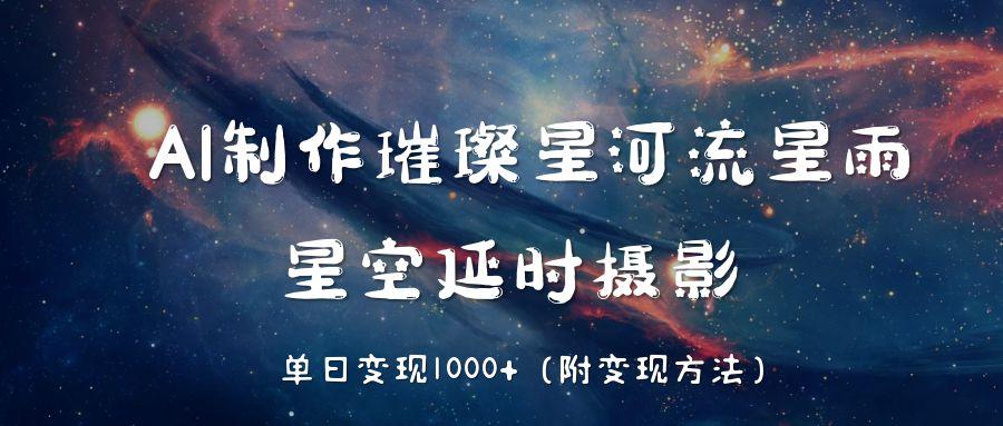 AI制作璀璨星河流星雨，星空延时摄影，单日变现1000+-让一部分人先富起来默财 创业网