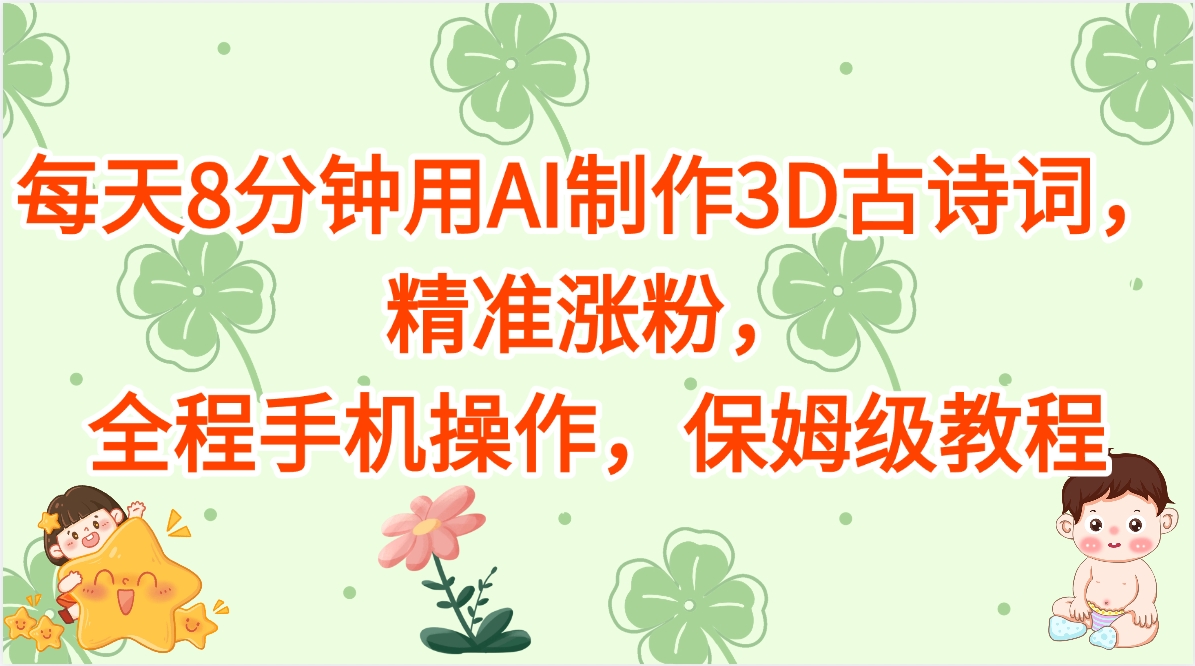 每天8分钟用AI制作3D古诗词，精准涨粉，全程手机操作，保姆级教程-让一部分人先富起来默财创业网