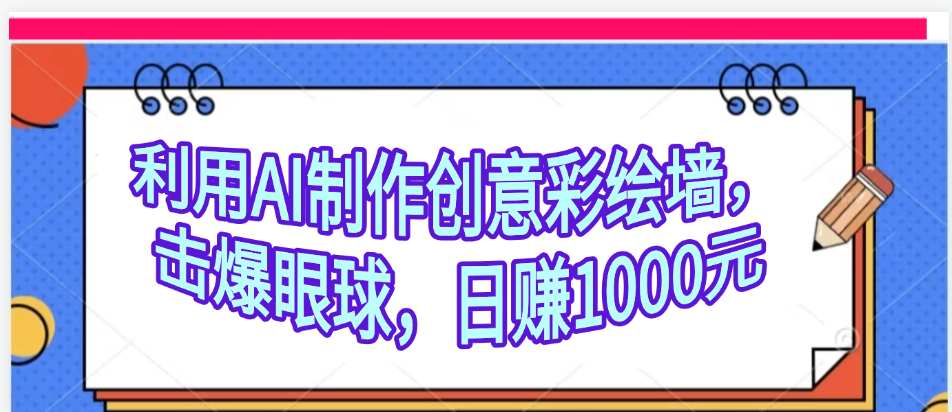 利用AI制作创意彩绘墙，流量200万，日变现1000元-让一部分人先富起来默财 创业网