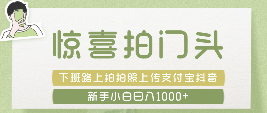 惊喜拍 门头 ， 下班路上拍拍照片， 上 传 到 支付宝和抖音新手日入 1000+-让一部分人先富起来默财 创业网