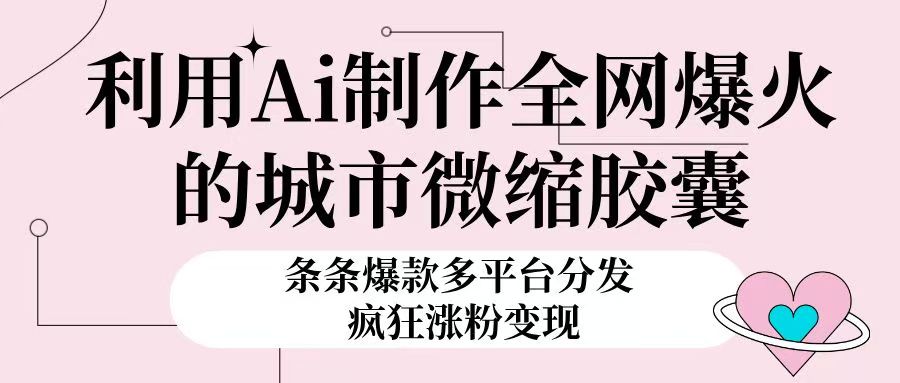利用Ai制作全网爆火的城市微缩胶囊，条条爆款，多平台分发，疯狂涨粉变现-让一部分人先富起来默财创业网