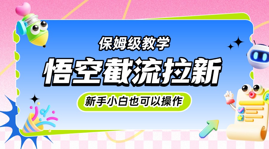 悟空截流拉新，保姆级教学，小白也可以操作-让一部分人先富起来默财 创业网