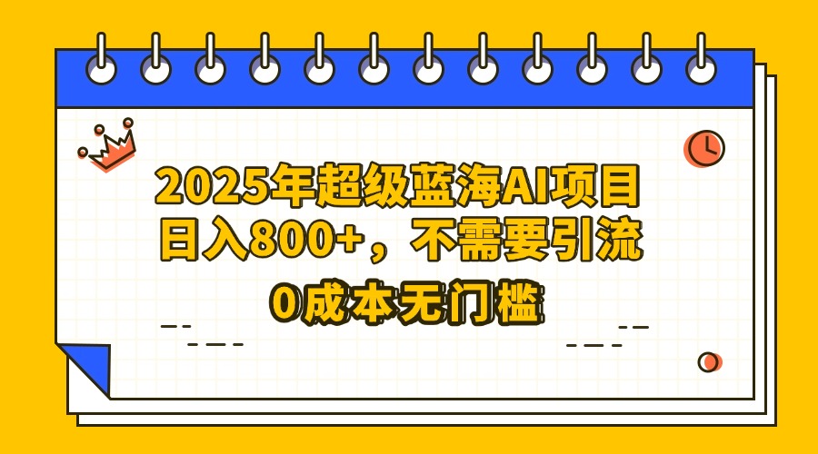 25年超级蓝海AI项目日入800+，不需要引流零成本-让一部分人先富起来默财创业网