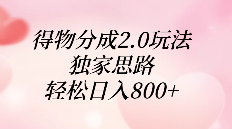 得物分成2.0玩法，独家思路，轻松日入800+-让一部分人先富起来默财 创业网