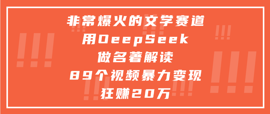 非常爆火的文学赛道，用oeepseek做名著解读， 89个视频暴力变现狂赚20万-让一部分人先富起来默财 创业网