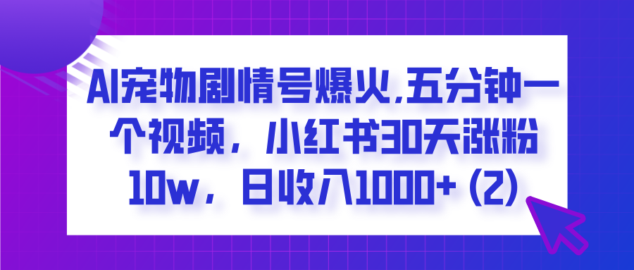 AI宠物剧情号爆火,五分钟一个视频，小红书30天涨粉10w，日收入1000+-让一部分人先富起来默财创业网