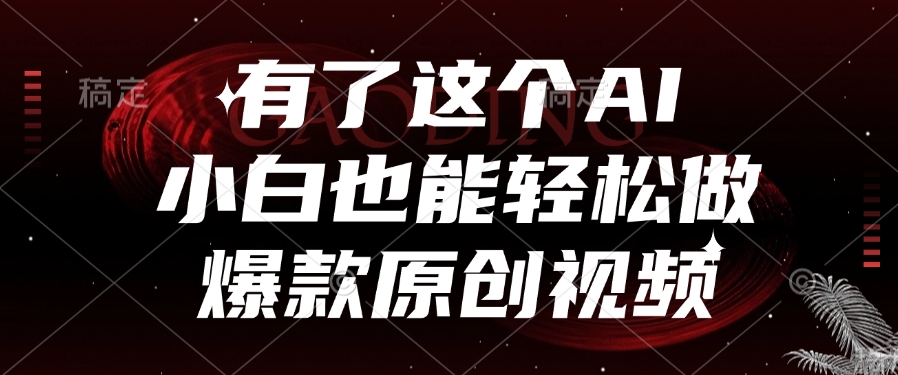 有了这个AI，小白也能轻松做爆款原创视频-让一部分人先富起来默财 创业网