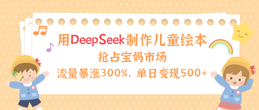 用Deepseek制作儿童绘本，流量暴涨300%，抢占宝妈儿童市场，单日变现500+！-让一部分人先富起来默财创业网