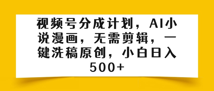 视频号分成计划，AI小说漫画，无需剪辑，一键洗稿原创，小白日入500+-让一部分人先富起来默财创业网