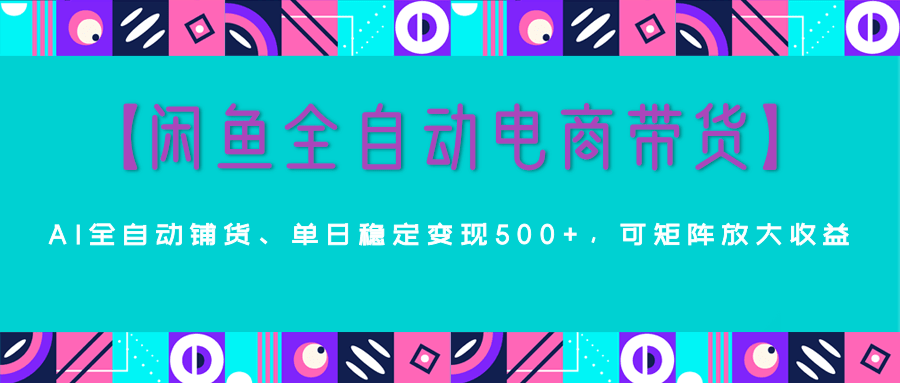 【闲鱼全自动电商带货】AI全自动铺货，单日稳定变现500+，可矩阵放大收益-让一部分人先富起来默财创业网