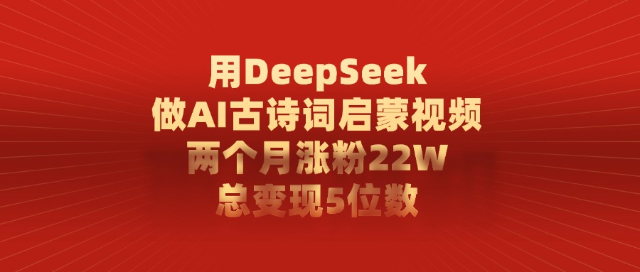 用DeepSeek制作AI古诗词启蒙视频，两个月涨粉22W，总变现5位数-让一部分人先富起来默财创业网