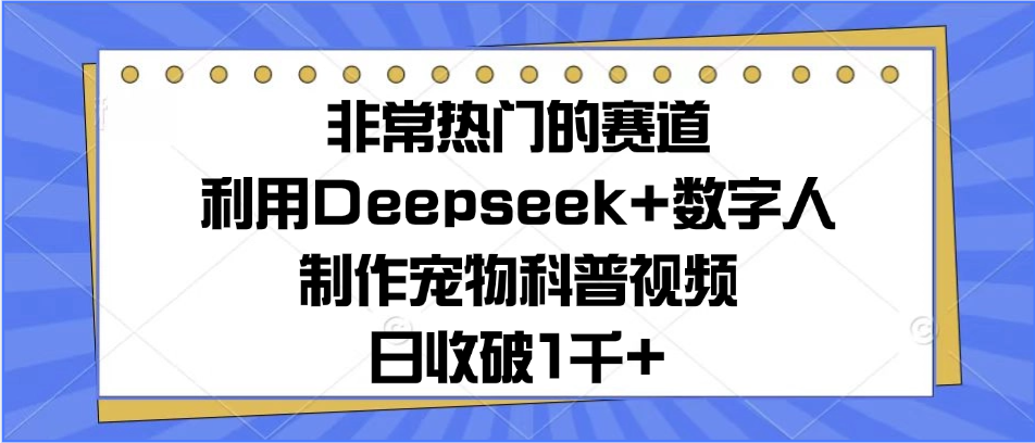 非常热门的赛道，利用Deepseek+数字人制作宠物科普视频，日收破1千+-让一部分人先富起来默财 创业网
