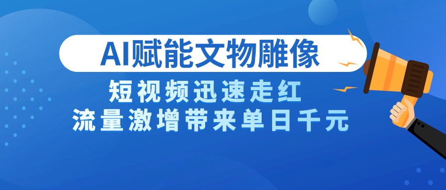 AI技术赋能文物雕像创作，短视频迅速走红，流量激增带来单日千元-让一部分人先富起来默财创业网