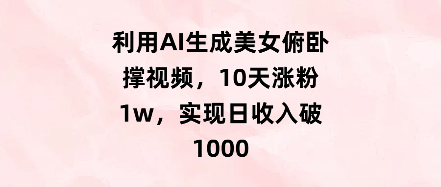 利用AI生成美女俯卧撑视频，10天涨粉1w，实现日收入破1000-让一部分人先富起来默财创业网