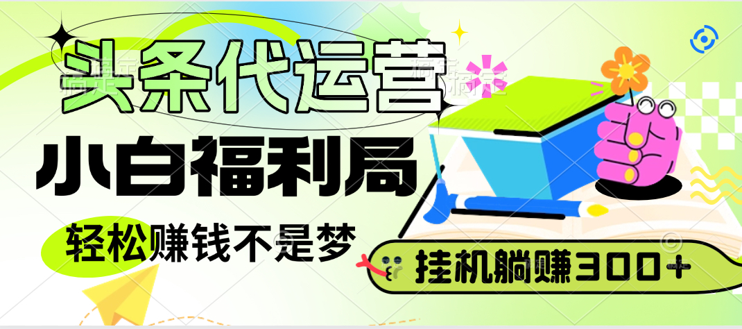 头条号托管躺赚项目，小白福利局，每天十分钟，收益几百块-让一部分人先富起来默财创业网