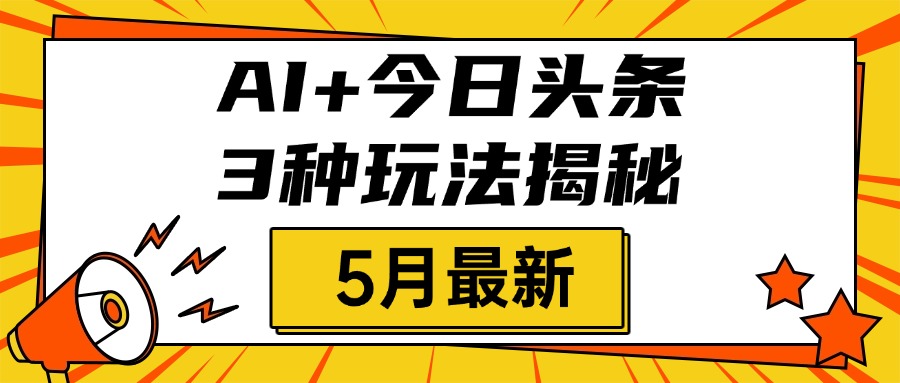 AI+今日头条三种玩法揭秘，2025年5月最新，照搬流程次日见收益-让一部分人先富起来默财创业网