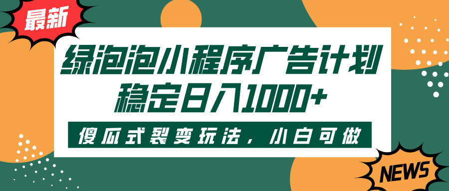 绿泡泡小程序广告计划，傻瓜式裂变玩法，稳定日入1000+-让一部分人先富起来默财 创业网