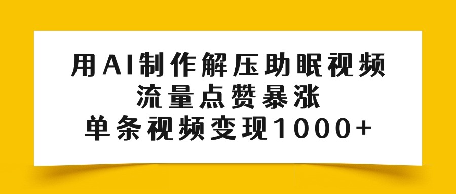用AI制作解压助眠视频，流量点赞暴涨，单条视频变现1000+-让一部分人先富起来默财 创业网