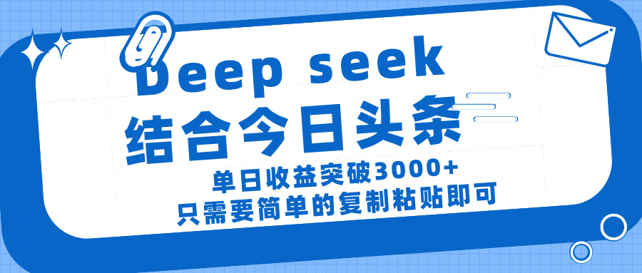 deep seek 结 合今日 头 条， 单 日收 益突破 3000+ ， 只需要 简单 的复制粘贴 即可-让一部分人先富起来默财创业网