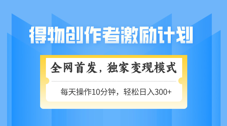 得物创作者激励，独家变现模式，轻松上手，日入3张+ 可矩阵、可放大-让一部分人先富起来默财创业网
