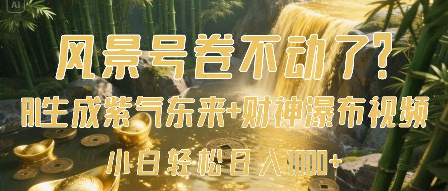 风景号卷不动了？AI一键生成紫气东来+财神瀑布视频，小白轻松日入1000+-让一部分人先富起来默财创业网