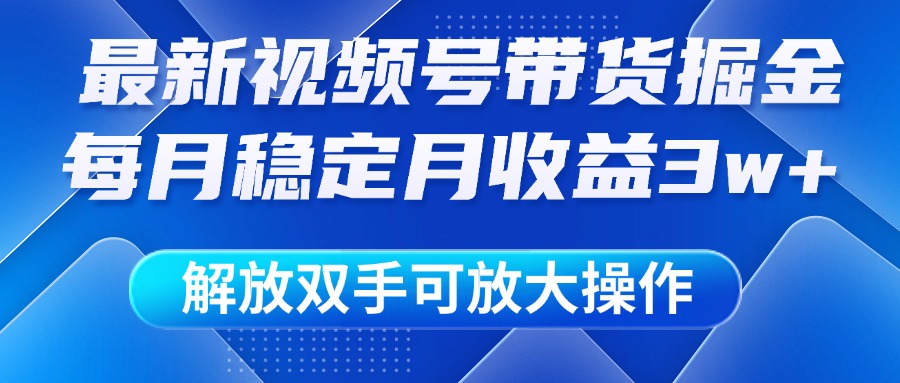 最新视频号带货掘金项目，每月稳定月收益3w+，解放双手，可放大操作-让一部分人先富起来默财 创业网