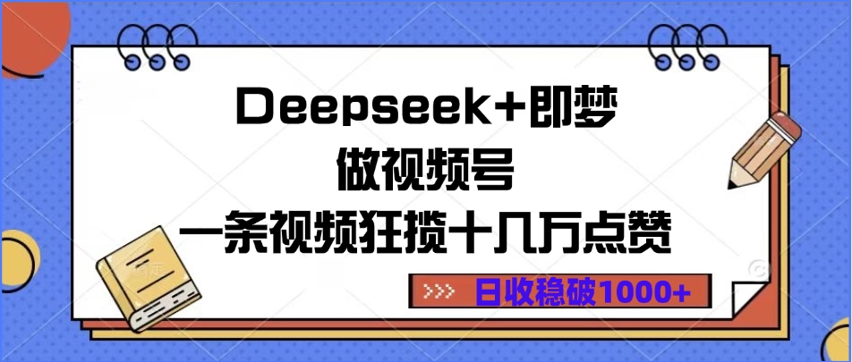 Deepseek+即梦做视频号，一条视频狂揽十几万点赞，日收稳破1000+-让一部分人先富起来默财 创业网