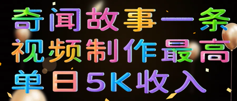 奇闻故事一条视频制作最高单日5K收入-让一部分人先富起来默财创业网