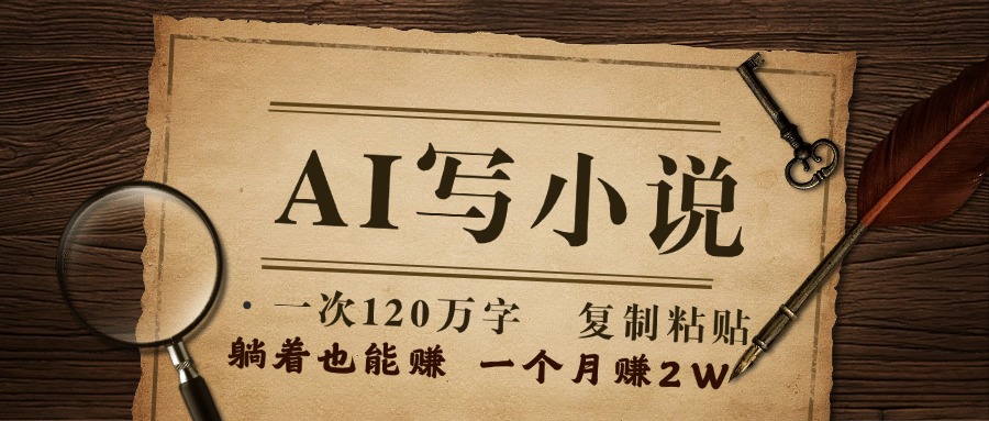 用AI写小说，一次120万字，只要会复制粘贴，一月躺赚2W+-让一部分人先富起来默财创业网