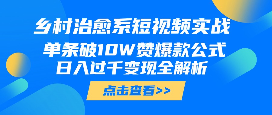 乡村治愈系短视频实战，单条破10W赞爆款公式，日入过千变现全解析-让一部分人先富起来默财创业网