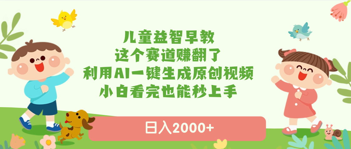 儿童益智早教，这个赛道赚翻了，利用AI一键生成原创视频，日入2000+，小白看完也能秒上手-让一部分人先富起来默财创业网