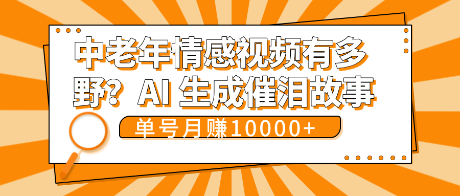 中老年情感视频有多野？AI 生成催泪故事，单号月变现10000+-让一部分人先富起来默财创业网