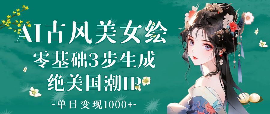AI古风美女绘：零基础3步生成绝美国潮IP 单日变现1000+-让一部分人先富起来默财创业网