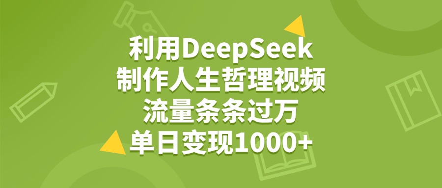 利用DeepSeek制作人生哲理视频，流量条条过万，单日变现1000+-让一部分人先富起来默财创业网